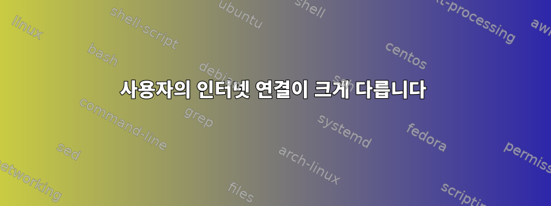 사용자의 인터넷 연결이 크게 다릅니다