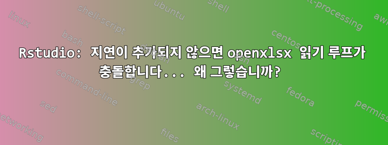 Rstudio: 지연이 추가되지 않으면 openxlsx 읽기 루프가 충돌합니다... 왜 그렇습니까?