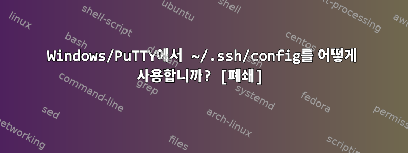 Windows/PuTTY에서 ~/.ssh/config를 어떻게 사용합니까? [폐쇄]