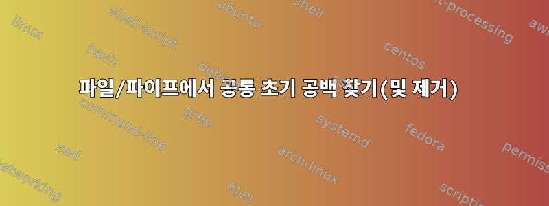 파일/파이프에서 공통 초기 공백 찾기(및 제거)