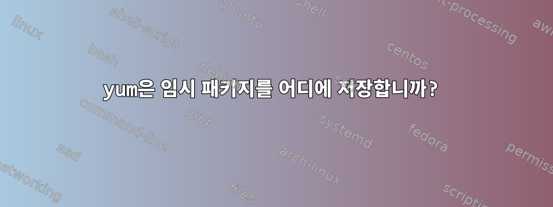 yum은 임시 패키지를 어디에 저장합니까?