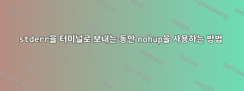 stderr을 터미널로 보내는 동안 nohup을 사용하는 방법