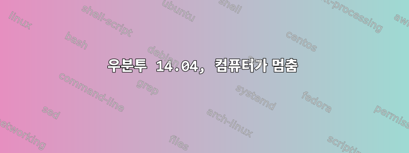 우분투 14.04, 컴퓨터가 멈춤