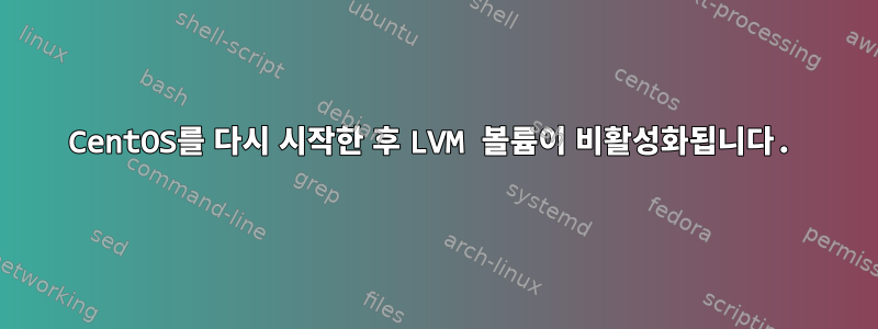 CentOS를 다시 시작한 후 LVM 볼륨이 비활성화됩니다.