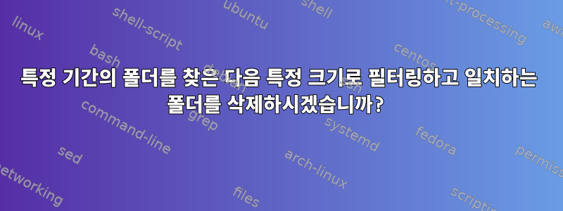 특정 기간의 폴더를 찾은 다음 특정 크기로 필터링하고 일치하는 폴더를 삭제하시겠습니까?