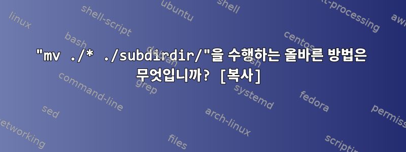 "mv ./* ./subdirdir/"을 수행하는 올바른 방법은 무엇입니까? [복사]