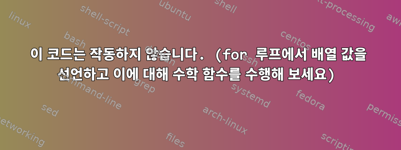 이 코드는 작동하지 않습니다. (for 루프에서 배열 값을 선언하고 이에 대해 수학 함수를 수행해 보세요)