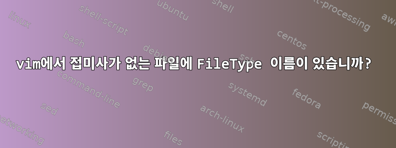 vim에서 접미사가 없는 파일에 FileType 이름이 있습니까?