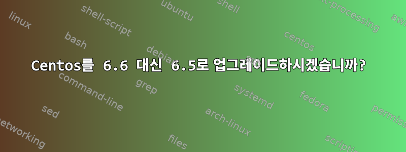 Centos를 6.6 대신 6.5로 업그레이드하시겠습니까?