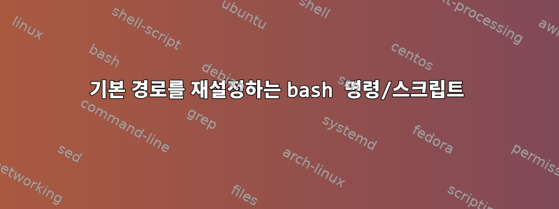 기본 경로를 재설정하는 bash 명령/스크립트