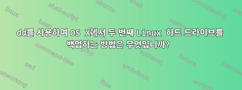 dd를 사용하여 OS X에서 두 번째 Linux 하드 드라이브를 백업하는 방법은 무엇입니까?