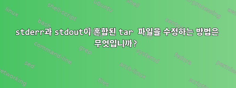 stderr과 stdout이 혼합된 tar 파일을 수정하는 방법은 무엇입니까?