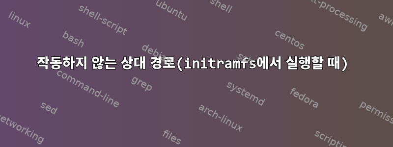 작동하지 않는 상대 경로(initramfs에서 실행할 때)