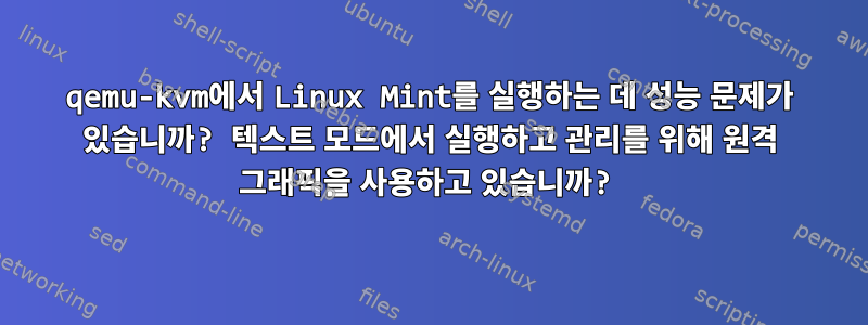 qemu-kvm에서 Linux Mint를 실행하는 데 성능 문제가 있습니까? 텍스트 모드에서 실행하고 관리를 위해 원격 그래픽을 사용하고 있습니까?