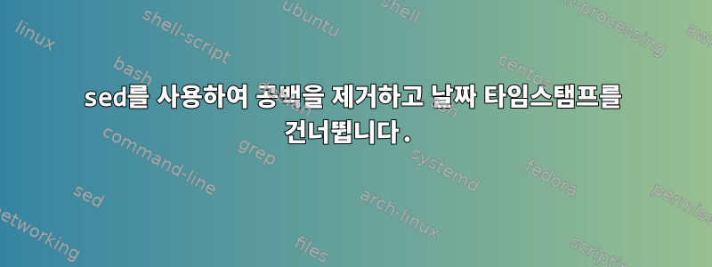 sed를 사용하여 공백을 제거하고 날짜 타임스탬프를 건너뜁니다.