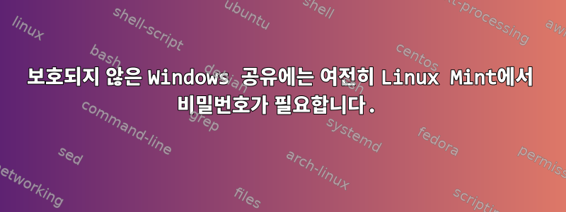 보호되지 않은 Windows 공유에는 여전히 Linux Mint에서 비밀번호가 필요합니다.