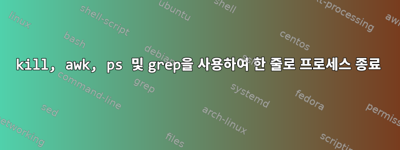 kill, awk, ps 및 grep을 사용하여 한 줄로 프로세스 종료