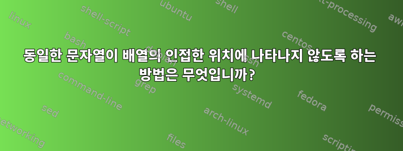 동일한 문자열이 배열의 인접한 위치에 나타나지 않도록 하는 방법은 무엇입니까?