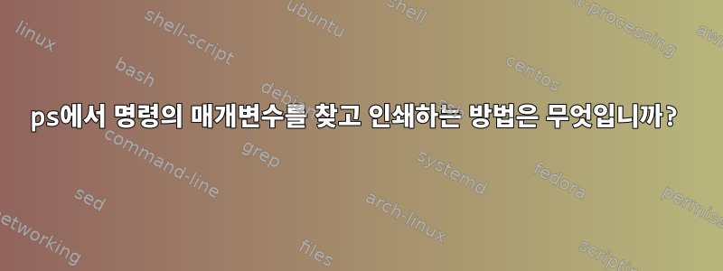 ps에서 명령의 매개변수를 찾고 인쇄하는 방법은 무엇입니까?