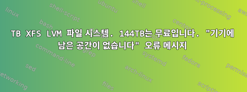 218TB XFS LVM 파일 시스템. 144TB는 무료입니다. "기기에 남은 공간이 없습니다" 오류 메시지