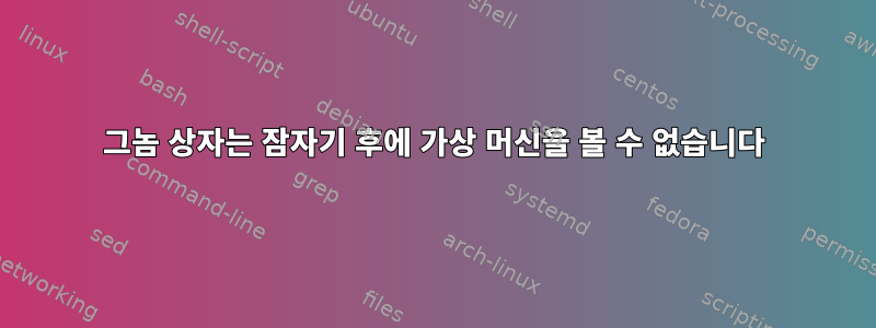 그놈 상자는 잠자기 후에 가상 머신을 볼 수 없습니다