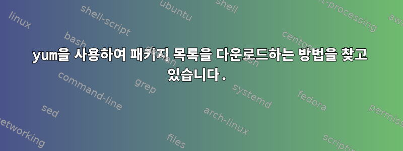 yum을 사용하여 패키지 목록을 다운로드하는 방법을 찾고 있습니다.