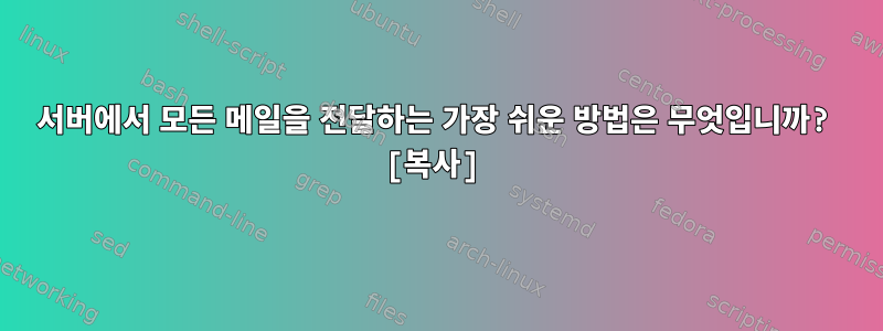 서버에서 모든 메일을 전달하는 가장 쉬운 방법은 무엇입니까? [복사]