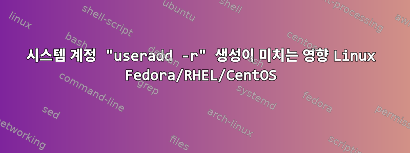 시스템 계정 "useradd -r" 생성이 미치는 영향 Linux Fedora/RHEL/CentOS