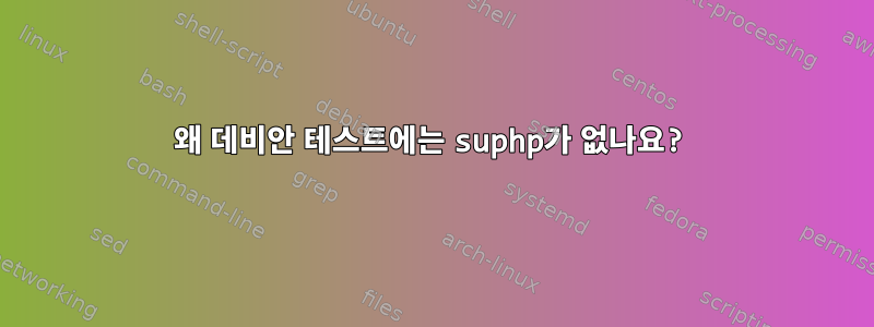 왜 데비안 테스트에는 suphp가 없나요?