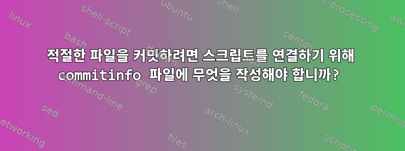 적절한 파일을 커밋하려면 스크립트를 연결하기 위해 commitinfo 파일에 무엇을 작성해야 합니까?