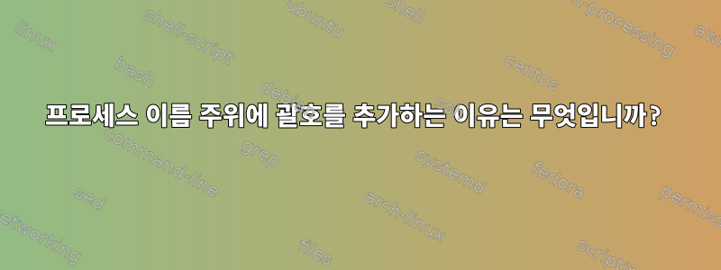 프로세스 이름 주위에 괄호를 추가하는 이유는 무엇입니까?