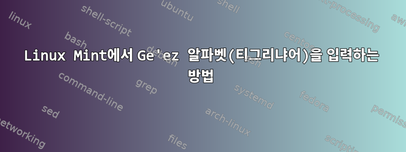 Linux Mint에서 Ge'ez 알파벳(티그리냐어)을 입력하는 방법