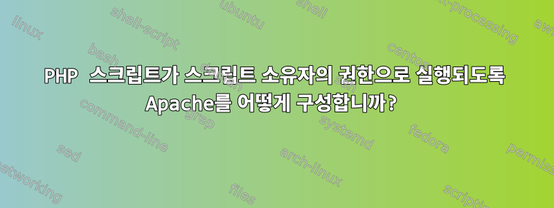 PHP 스크립트가 스크립트 소유자의 권한으로 실행되도록 Apache를 어떻게 구성합니까?