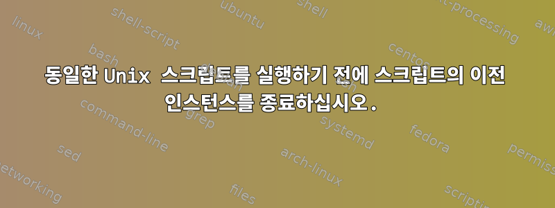 동일한 Unix 스크립트를 실행하기 전에 스크립트의 이전 인스턴스를 종료하십시오.