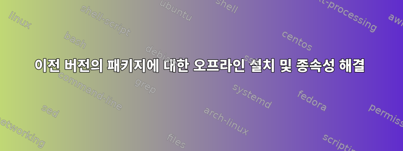 이전 버전의 패키지에 대한 오프라인 설치 및 종속성 해결