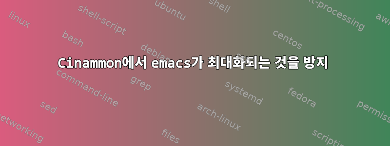 Cinammon에서 emacs가 최대화되는 것을 방지