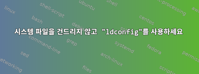 시스템 파일을 건드리지 않고 "ldconfig"를 사용하세요