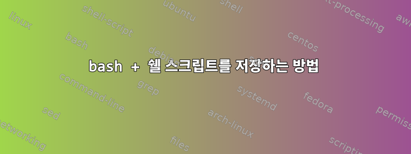 bash + 쉘 스크립트를 저장하는 방법