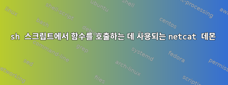 sh 스크립트에서 함수를 호출하는 데 사용되는 netcat 데몬