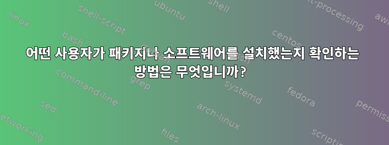 어떤 사용자가 패키지나 소프트웨어를 설치했는지 확인하는 방법은 무엇입니까?