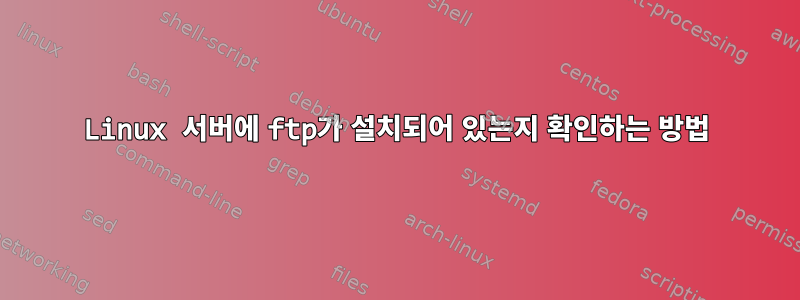 Linux 서버에 ftp가 설치되어 있는지 확인하는 방법