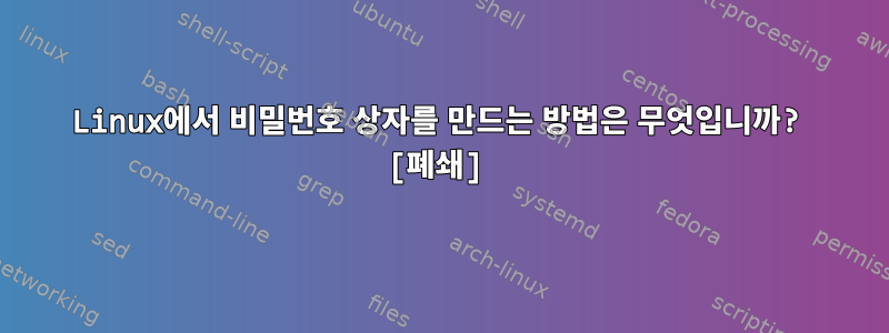 Linux에서 비밀번호 상자를 만드는 방법은 무엇입니까? [폐쇄]