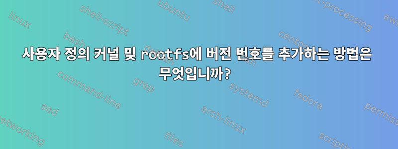 사용자 정의 커널 및 rootfs에 버전 번호를 추가하는 방법은 무엇입니까?