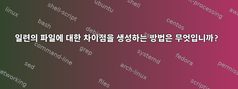 일련의 파일에 대한 차이점을 생성하는 방법은 무엇입니까?