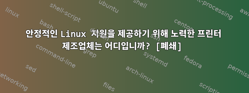 안정적인 Linux 지원을 제공하기 위해 노력한 프린터 제조업체는 어디입니까? [폐쇄]