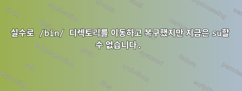 실수로 /bin/ 디렉토리를 이동하고 복구했지만 지금은 su할 수 없습니다.