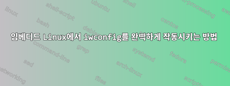 임베디드 Linux에서 iwconfig를 완벽하게 작동시키는 방법