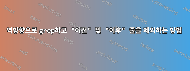 역방향으로 grep하고 "이전" 및 "이후" 줄을 ​​제외하는 방법