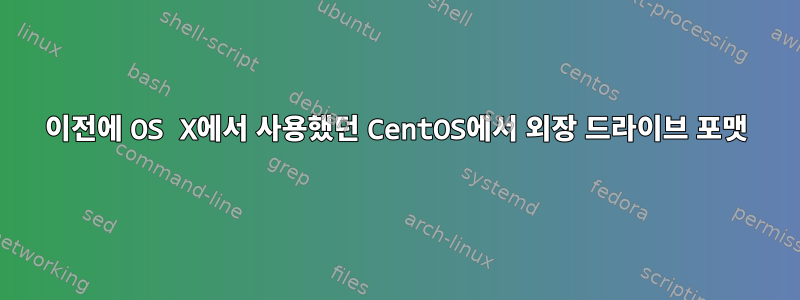 이전에 OS X에서 사용했던 CentOS에서 외장 드라이브 포맷