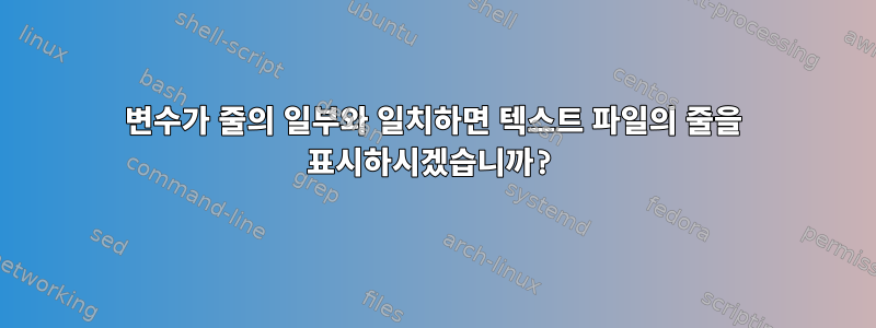 변수가 줄의 일부와 일치하면 텍스트 파일의 줄을 표시하시겠습니까?